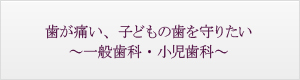 歯が痛い、子どもの歯を守りたい～一般歯科・小児歯科～