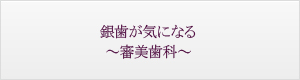 銀歯が気になる～審美歯科～