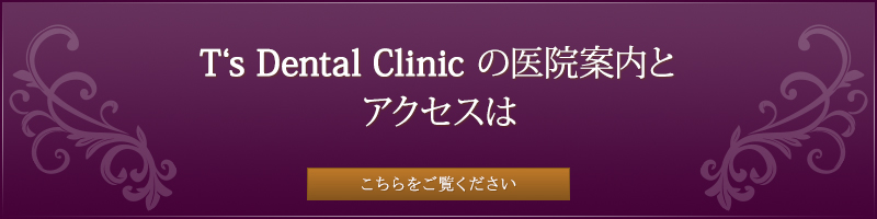 T‘s　Dental Clinic の医院案内とアクセスはこちらをご覧ください