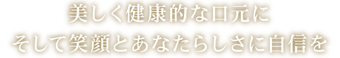 美しく健康的な口元にそして笑顔とあなたらしさに自信を