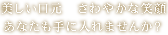 美しい口元 さわやかな笑顔あなたも手に入れませんか？