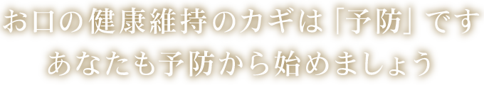 お口の健康維持のカギは「予防」ですあなたも予防から始めましょう